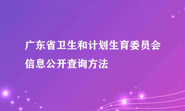 广东省卫生和计划生育委员会信息公开查询方法