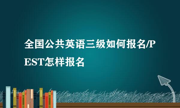 全国公共英语三级如何报名/PEST怎样报名