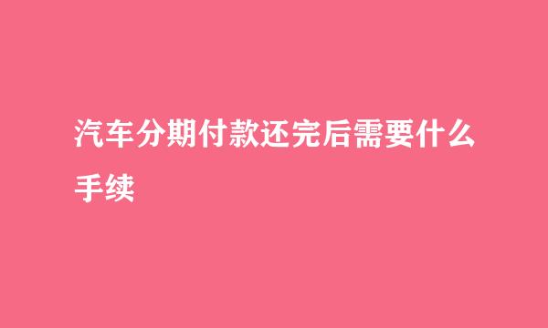 汽车分期付款还完后需要什么手续