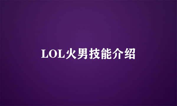 LOL火男技能介绍