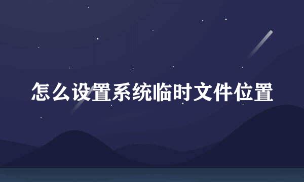 怎么设置系统临时文件位置