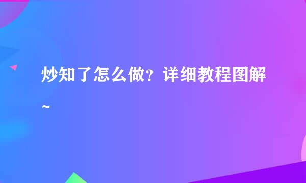 炒知了怎么做？详细教程图解~