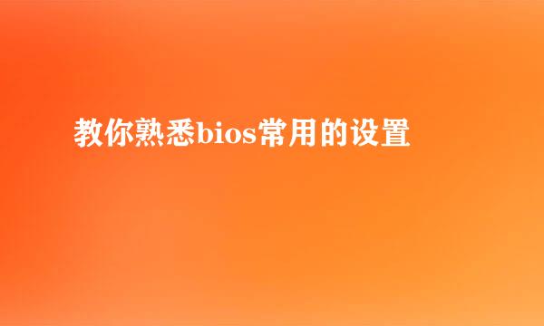 教你熟悉bios常用的设置