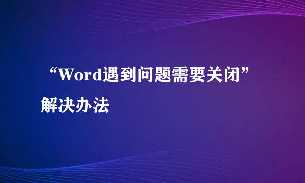 “Word遇到问题需要关闭”解决办法