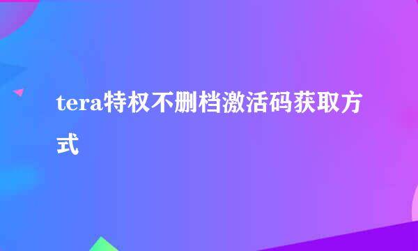 tera特权不删档激活码获取方式