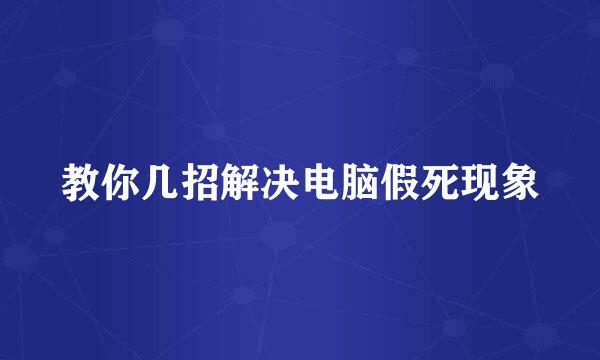 教你几招解决电脑假死现象