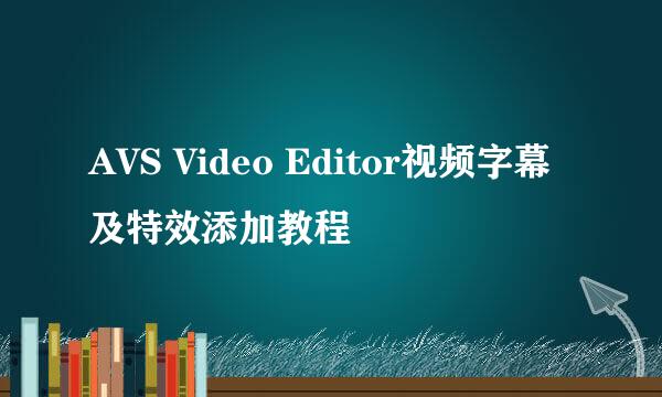 AVS Video Editor视频字幕及特效添加教程