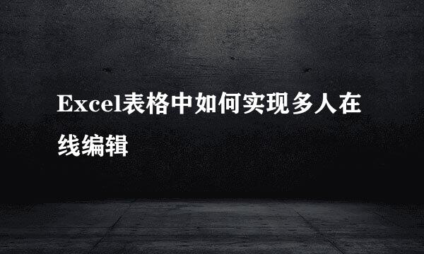 Excel表格中如何实现多人在线编辑