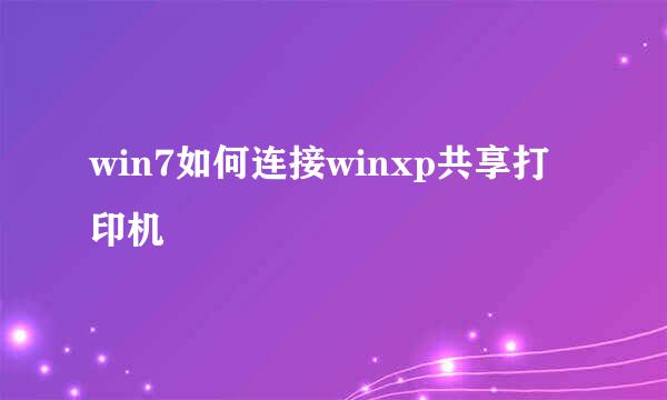 win7如何连接winxp共享打印机