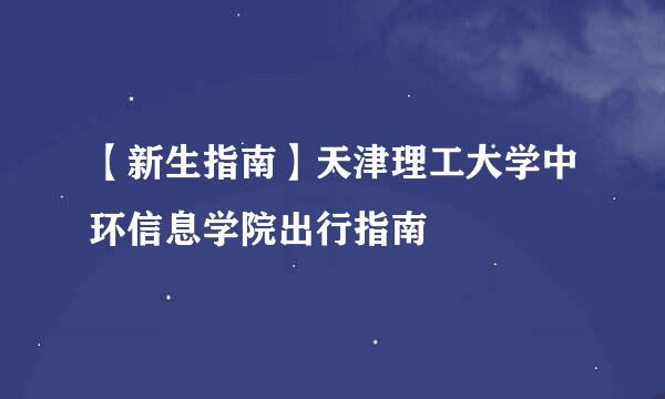 【新生指南】天津理工大学中环信息学院出行指南