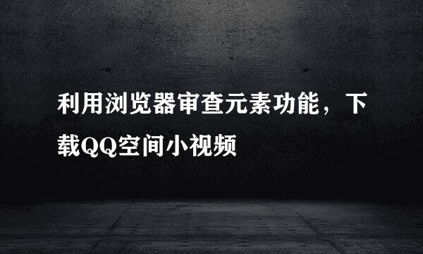 利用浏览器审查元素功能，下载QQ空间小视频