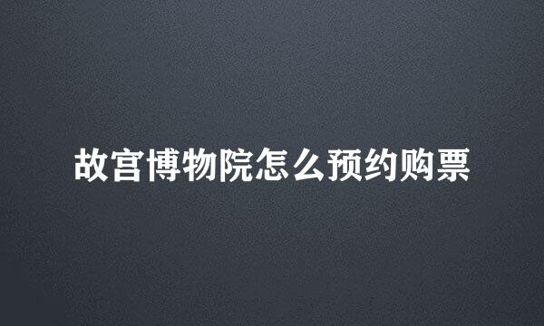 故宫博物院怎么预约购票