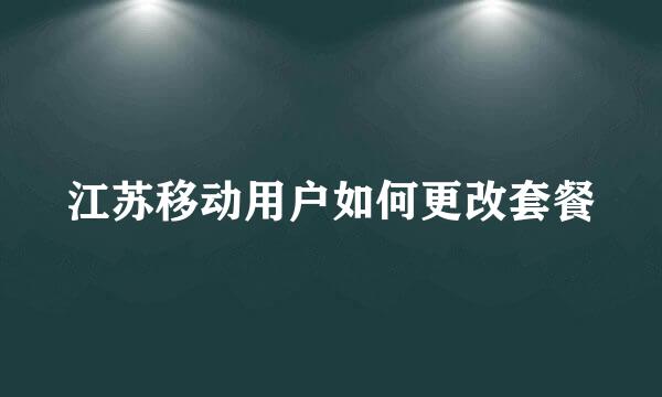 江苏移动用户如何更改套餐