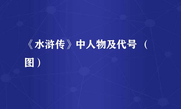 《水浒传》中人物及代号 （图）