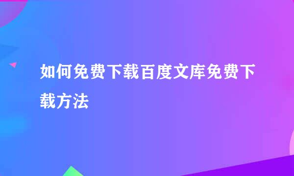 如何免费下载百度文库免费下载方法