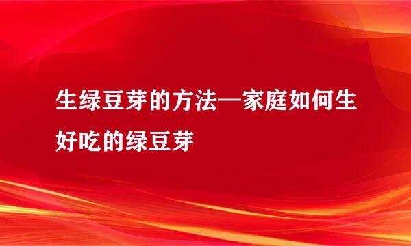 生绿豆芽的方法—家庭如何生好吃的绿豆芽