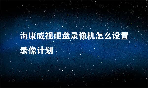 海康威视硬盘录像机怎么设置录像计划