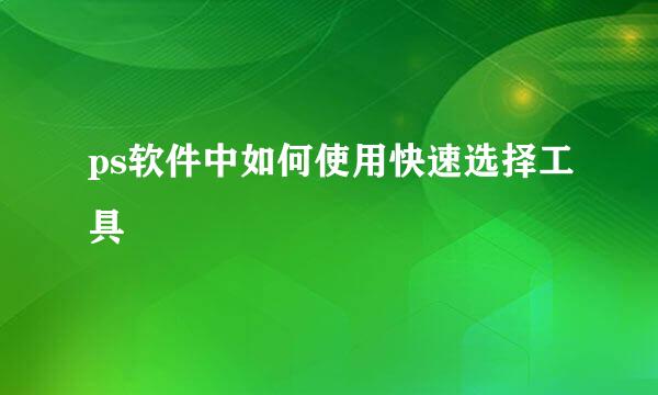 ps软件中如何使用快速选择工具