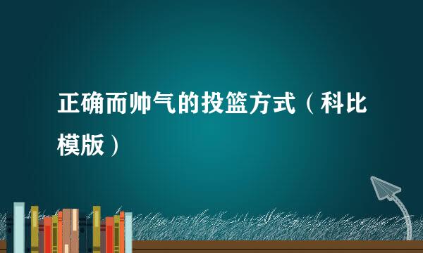 正确而帅气的投篮方式（科比模版）