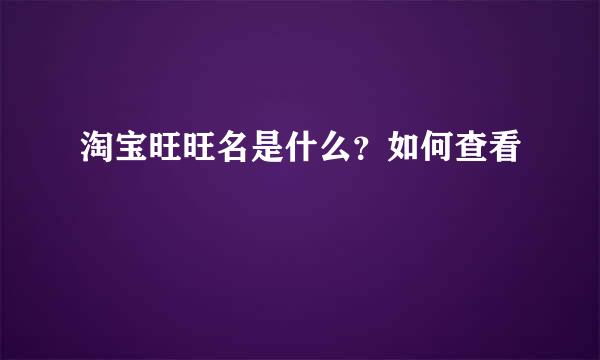 淘宝旺旺名是什么？如何查看