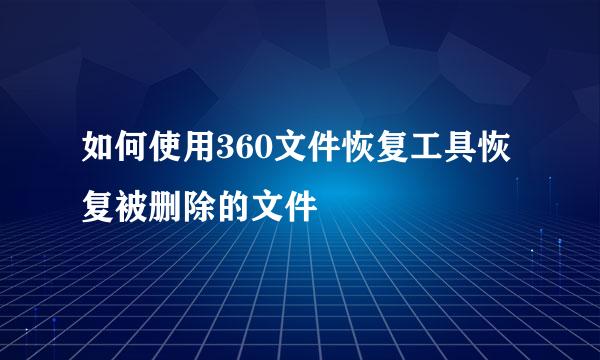 如何使用360文件恢复工具恢复被删除的文件