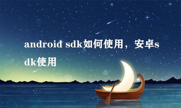 android sdk如何使用，安卓sdk使用