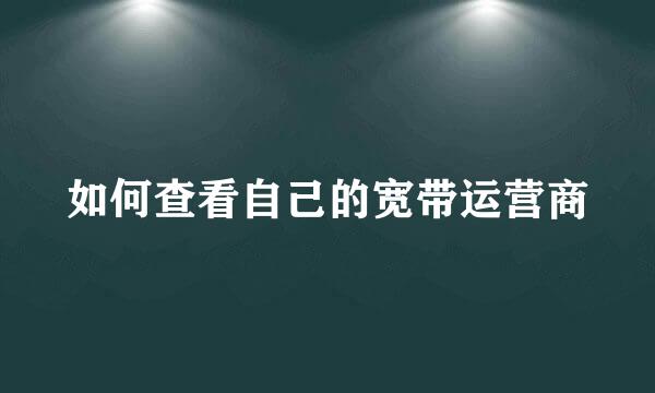 如何查看自己的宽带运营商