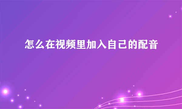 怎么在视频里加入自己的配音