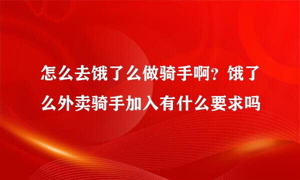 怎么去饿了么做骑手啊？饿了么外卖骑手加入有什么要求吗