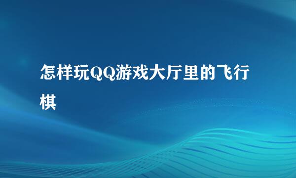 怎样玩QQ游戏大厅里的飞行棋