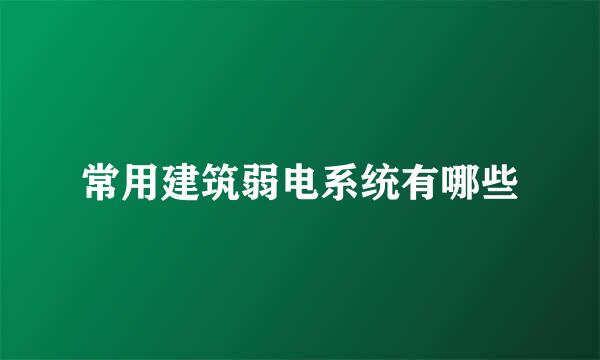 常用建筑弱电系统有哪些