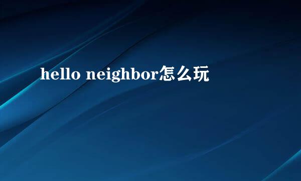 hello neighbor怎么玩