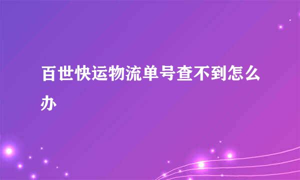 百世快运物流单号查不到怎么办