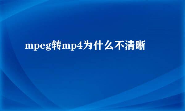 mpeg转mp4为什么不清晰