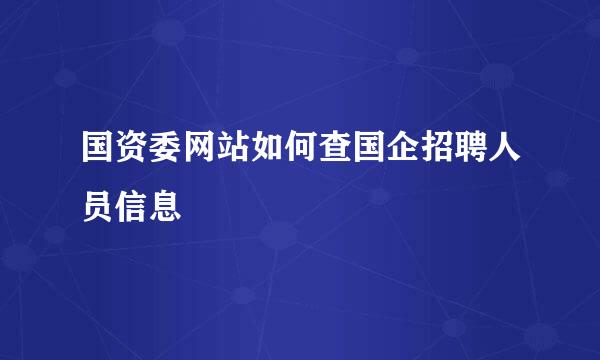 国资委网站如何查国企招聘人员信息