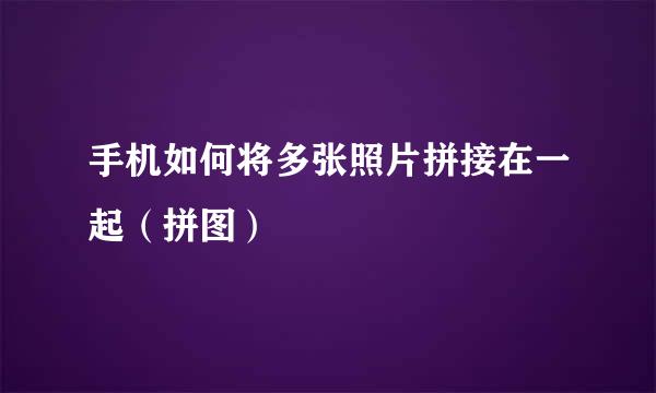 手机如何将多张照片拼接在一起（拼图）