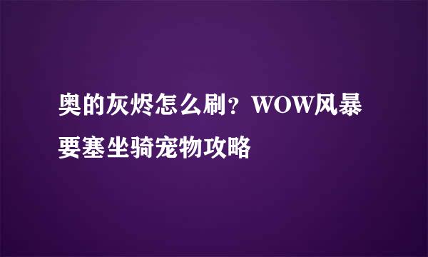 奥的灰烬怎么刷？WOW风暴要塞坐骑宠物攻略