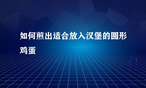 如何煎出适合放入汉堡的圆形鸡蛋