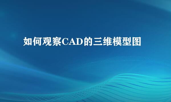 如何观察CAD的三维模型图