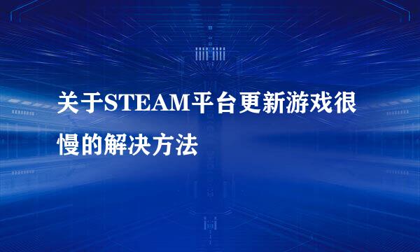 关于STEAM平台更新游戏很慢的解决方法