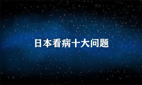 日本看病十大问题