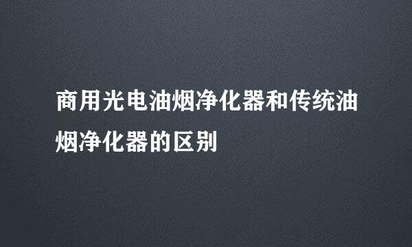 商用光电油烟净化器和传统油烟净化器的区别