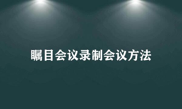 瞩目会议录制会议方法