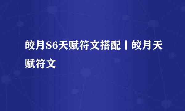 皎月S6天赋符文搭配丨皎月天赋符文