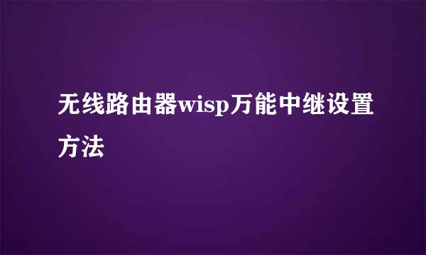 无线路由器wisp万能中继设置方法