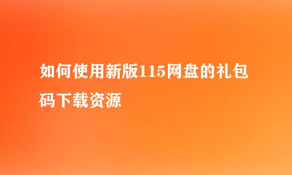 如何使用新版115网盘的礼包码下载资源