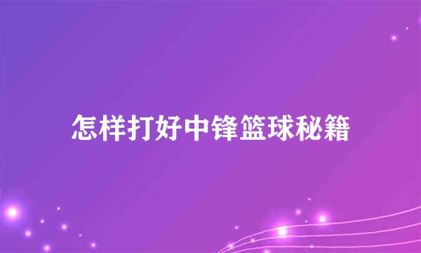 怎样打好中锋篮球秘籍