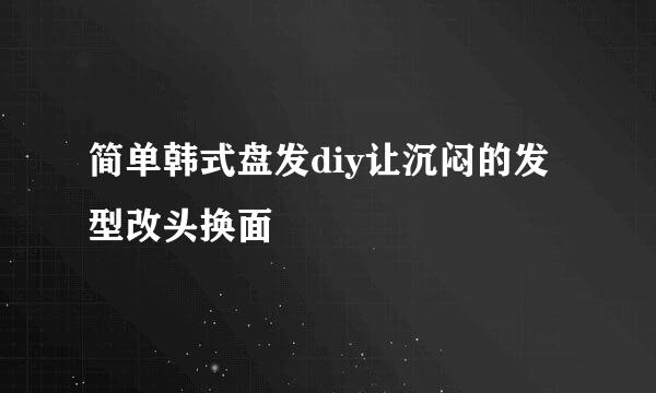 简单韩式盘发diy让沉闷的发型改头换面