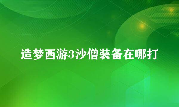 造梦西游3沙僧装备在哪打