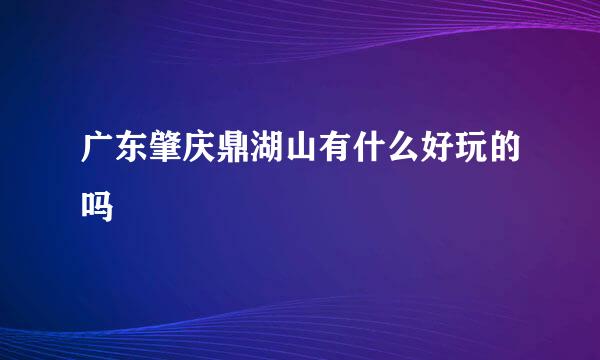 广东肇庆鼎湖山有什么好玩的吗